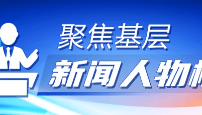 聚焦基层·新闻人物榜︱心怀热爱,为事业全力以赴