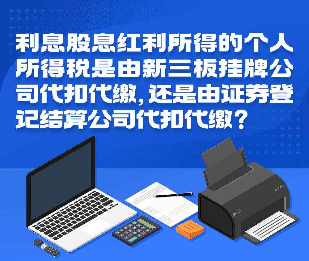 12366每日热点问答 ▏利息股息红利所得的个人所得税是由新三板挂牌公司代扣代缴，还是由证券登记结算公司代扣代缴？