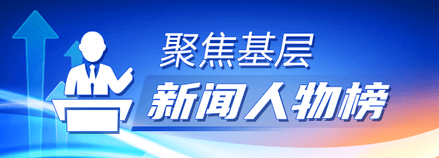 聚焦基层·新闻人物榜︱心怀热爱，为事业全力以赴